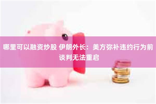 哪里可以融资炒股 伊朗外长：美方弥补违约行为前 谈判无法重启