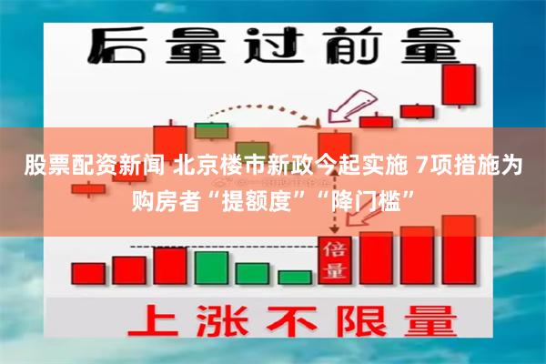 股票配资新闻 北京楼市新政今起实施 7项措施为购房者“提额度”“降门槛”