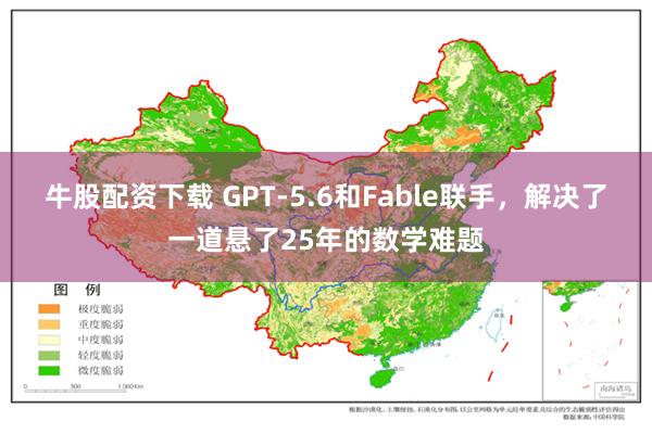 牛股配资下载 GPT-5.6和Fable联手，解决了一道悬了25年的数学难题