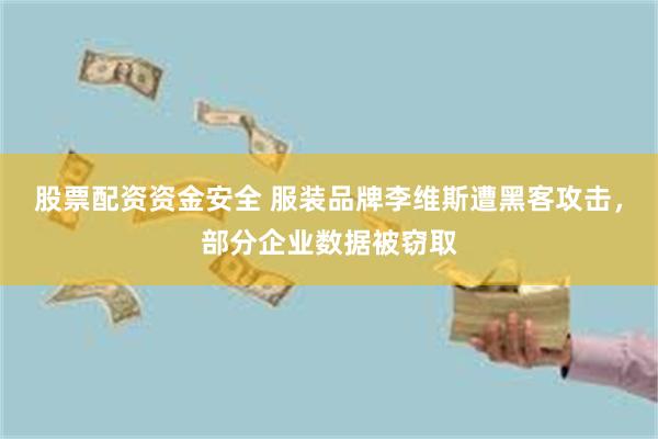 股票配资资金安全 服装品牌李维斯遭黑客攻击，部分企业数据被窃取