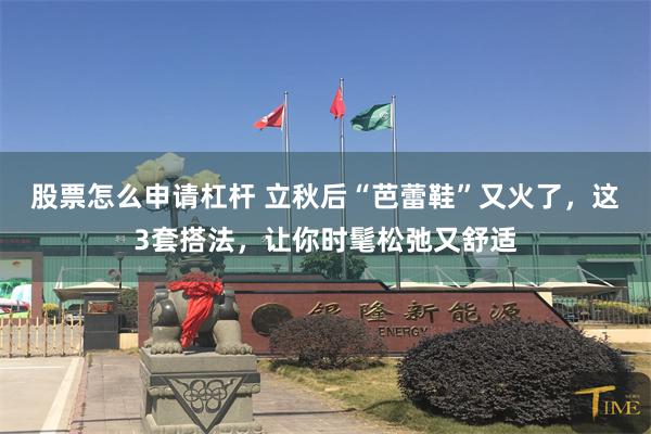 股票怎么申请杠杆 立秋后“芭蕾鞋”又火了，这3套搭法，让你时髦松弛又舒适