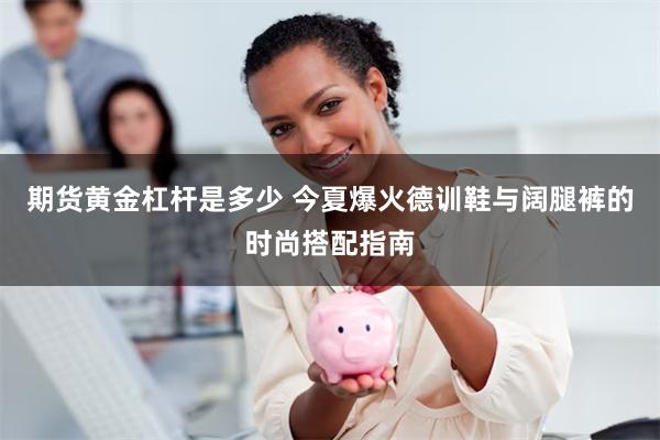 期货黄金杠杆是多少 今夏爆火德训鞋与阔腿裤的时尚搭配指南