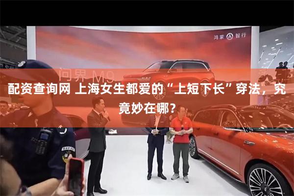 配资查询网 上海女生都爱的“上短下长”穿法，究竟妙在哪？