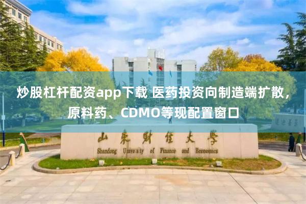 炒股杠杆配资app下载 医药投资向制造端扩散，原料药、CDMO等现配置窗口