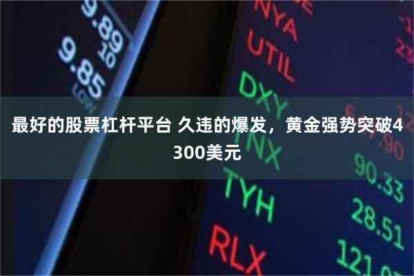 最好的股票杠杆平台 久违的爆发，黄金强势突破4300美元