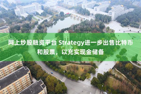 网上炒股融资平台 Strategy进一步出售比特币和股票，以充实现金储备