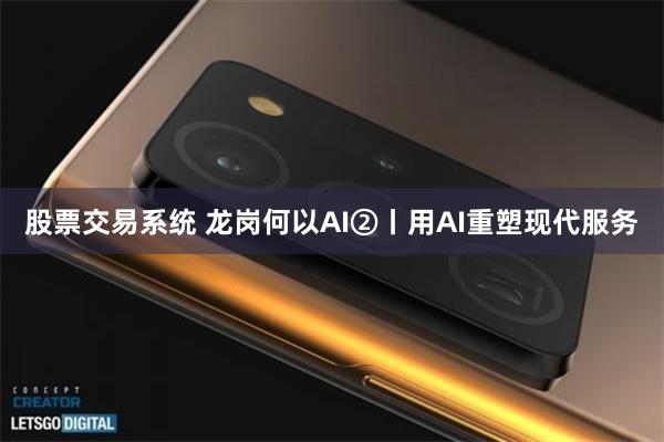股票交易系统 龙岗何以AI②丨用AI重塑现代服务