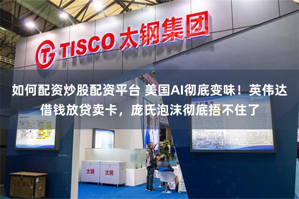 如何配资炒股配资平台 美国AI彻底变味！英伟达借钱放贷卖卡，庞氏泡沫彻底捂不住了