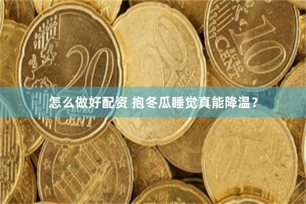 怎么做好配资 抱冬瓜睡觉真能降温？