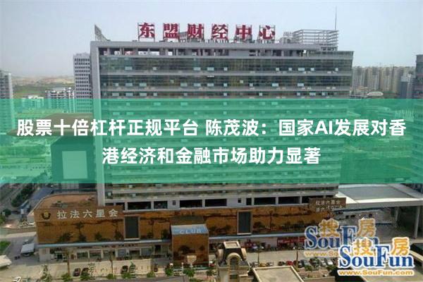 股票十倍杠杆正规平台 陈茂波:国家AI发展对香港经济和金融市场助力显著