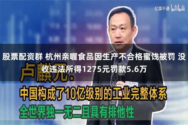 股票配资群 杭州亲喔食品因生产不合格蜜饯被罚 没收违法所得1275元罚款5.6万