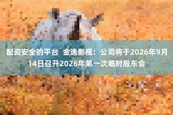 配资安全的平台  金逸影视：公司将于2026年9月14日召开2026年第一次临时股东会