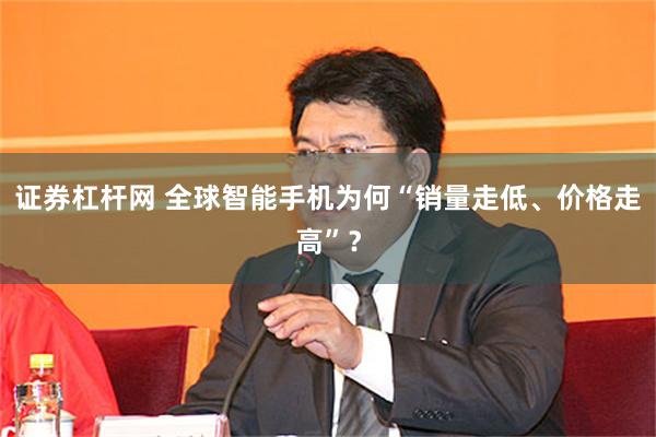 证券杠杆网 全球智能手机为何“销量走低、价格走高”?